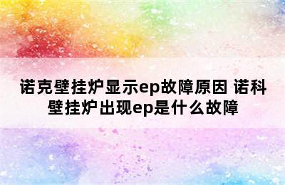 诺克壁挂炉显示ep故障原因 诺科壁挂炉出现ep是什么故障